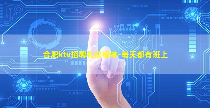 合肥ktv招聘礼仪模特-每天都有班上